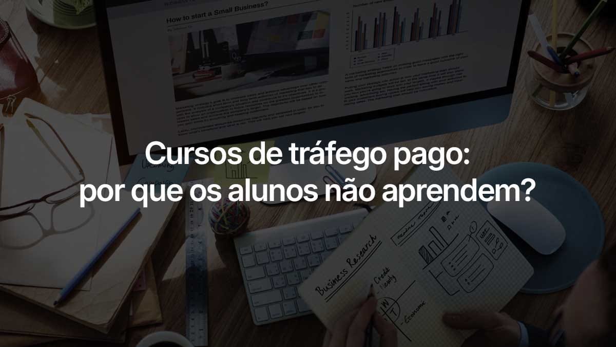 Cursos de tráfego pago: por que os alunos não aprendem? Uma análise criteriosa sobre o mercado de cursos de tráfego pago, a curva de aprendizagem e os resultados obtidos pelos empreendedores e profissionais.
