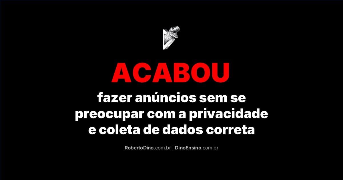 No centro superior, logo de um t-rex saindo de um D tridimensional, triangular, em forma de um "botão de play". No centro inferior, o título "Acabou fazer anúncios sem se preocupar com a privacidade e coleta de dados correta". Abaixo do título os endereços de URL: robertodino.com.br e dinoensino.com.br