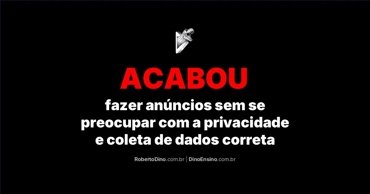 No centro superior, logo de um t-rex saindo de um D tridimensional, triangular, em forma de um "botão de play". No centro inferior, o título "Acabou fazer anúncios sem se preocupar com a privacidade e coleta de dados correta". Abaixo do título os endereços de URL: robertodino.com.br e dinoensino.com.br