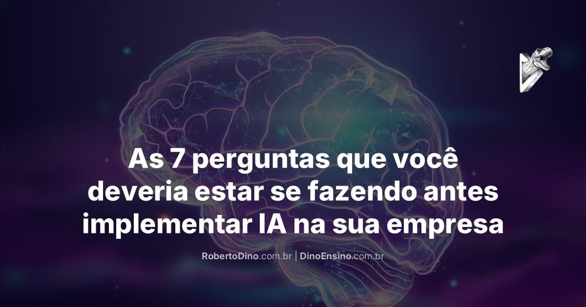 Um cérebro com contornos luminosos, sobreposição escura. Do lado direito superior, logo de um t-rex saindo de um D tridimensional, triangular, em forma de um "botão de play". No centro inferior, o título "As 7 perguntas que você deveria estar se fazendo antes implementar IA na sua empresa". Abaixo do título os endereços de URL: robertodino.com.br e dinoensino.com.br