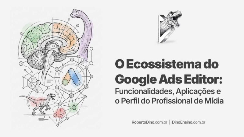 Uma ilustração em sketch design com vários elementos: um cérebro, um brontossauro, o logo do Google Ads, conectores digitais, um velociraptor, logo de Roberto Dino e o título "O Ecossistema do Google Ads Editor em 2026: Funcionalidades, Aplicações e o Perfil do Profissional de Mídia.