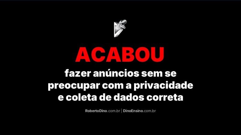 No centro superior, logo de um t-rex saindo de um D tridimensional, triangular, em forma de um "botão de play". No centro inferior, o título "Acabou fazer anúncios sem se preocupar com a privacidade e coleta de dados correta". Abaixo do título os endereços de URL: robertodino.com.br e dinoensino.com.br