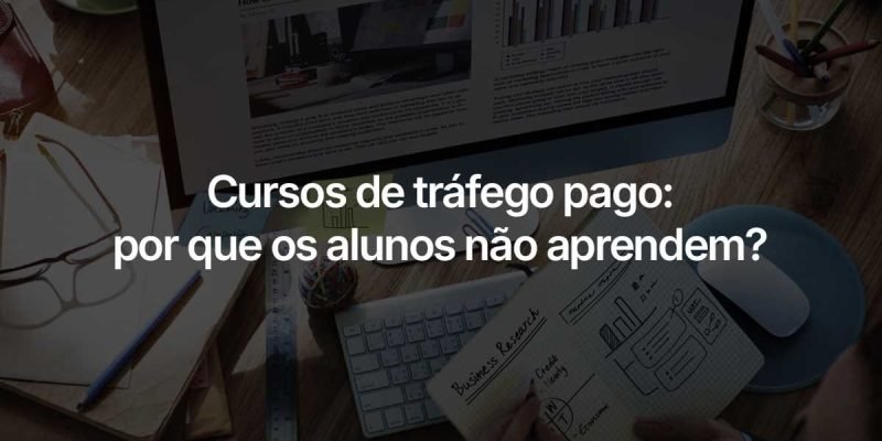 Cursos de tráfego pago: por que os alunos não aprendem? Uma análise criteriosa sobre o mercado de cursos de tráfego pago, a curva de aprendizagem e os resultados obtidos pelos empreendedores e profissionais.