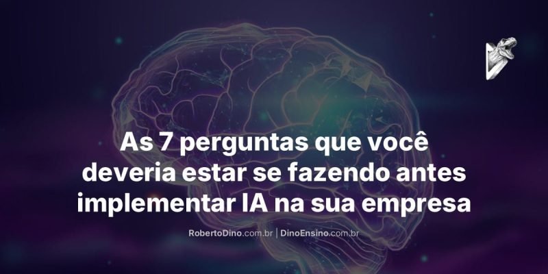 Um cérebro com contornos luminosos, sobreposição escura. Do lado direito superior, logo de um t-rex saindo de um D tridimensional, triangular, em forma de um "botão de play". No centro inferior, o título "As 7 perguntas que você deveria estar se fazendo antes implementar IA na sua empresa". Abaixo do título os endereços de URL: robertodino.com.br e dinoensino.com.br