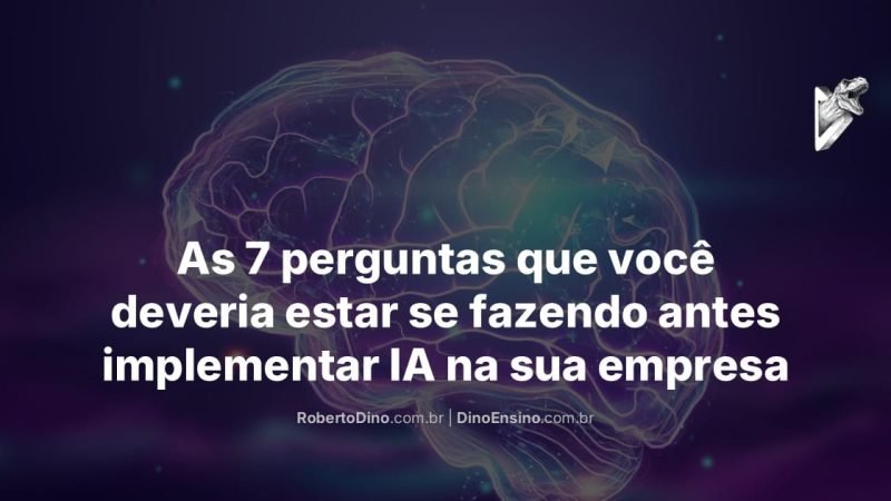 Um cérebro com contornos luminosos, sobreposição escura. Do lado direito superior, logo de um t-rex saindo de um D tridimensional, triangular, em forma de um "botão de play". No centro inferior, o título "As 7 perguntas que você deveria estar se fazendo antes implementar IA na sua empresa". Abaixo do título os endereços de URL: robertodino.com.br e dinoensino.com.br