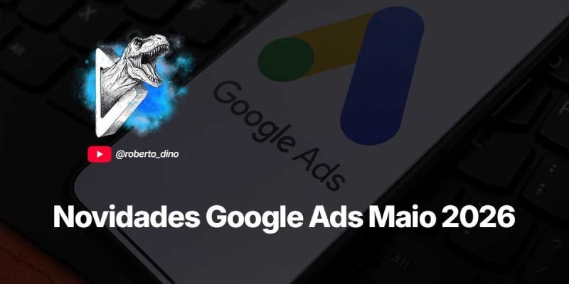 O ecossistema do Google Ads chega em maio de 2026 com algumas das mais importantes atualizações de implementação de IA.